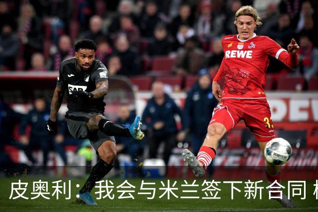 皮奥利：我会与米兰签下新合同 梅西亚斯才刚上路