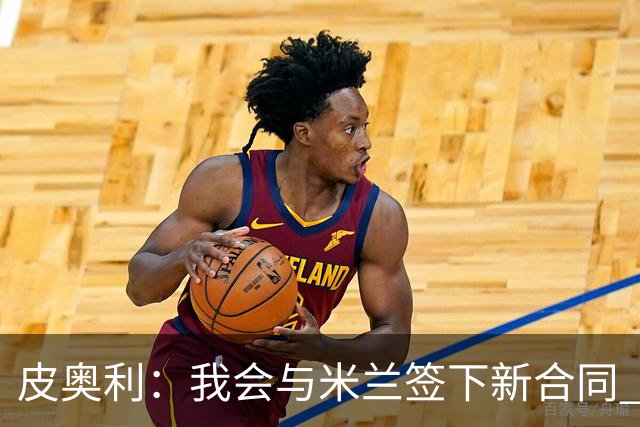皮奥利：我会与米兰签下新合同 梅西亚斯才刚上路